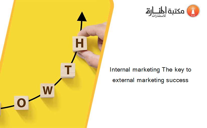 Internal marketing The key to external marketing success