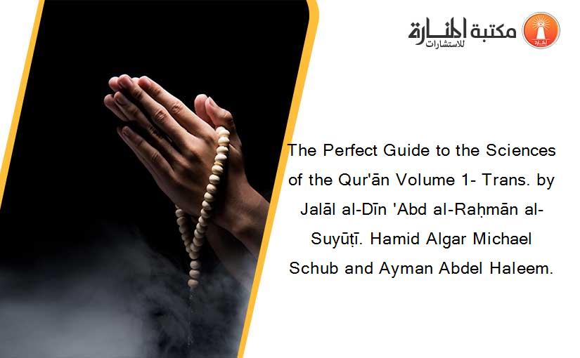 The Perfect Guide to the Sciences of the Qur'ān Volume 1- Trans. by Jalāl al-Dīn 'Abd al-Raḥmān al-Suyūṭī. Hamid Algar Michael Schub and Ayman Abdel Haleem.