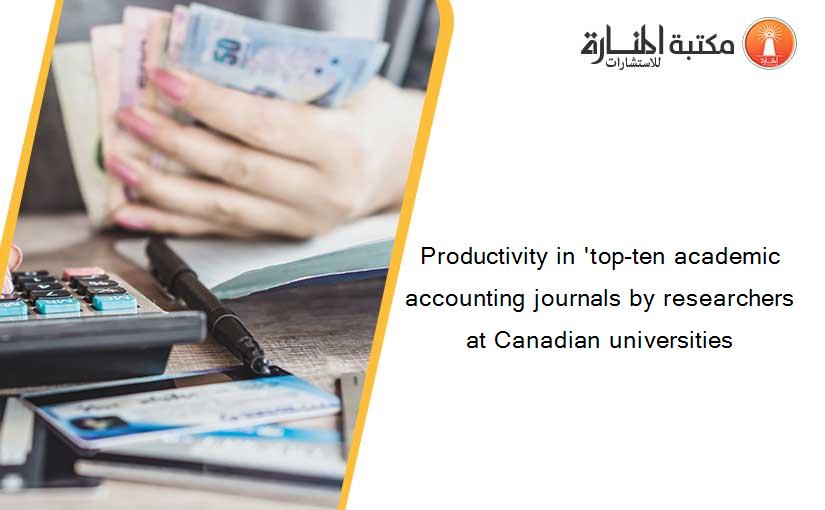 Productivity in 'top-ten academic accounting journals by researchers at Canadian universities