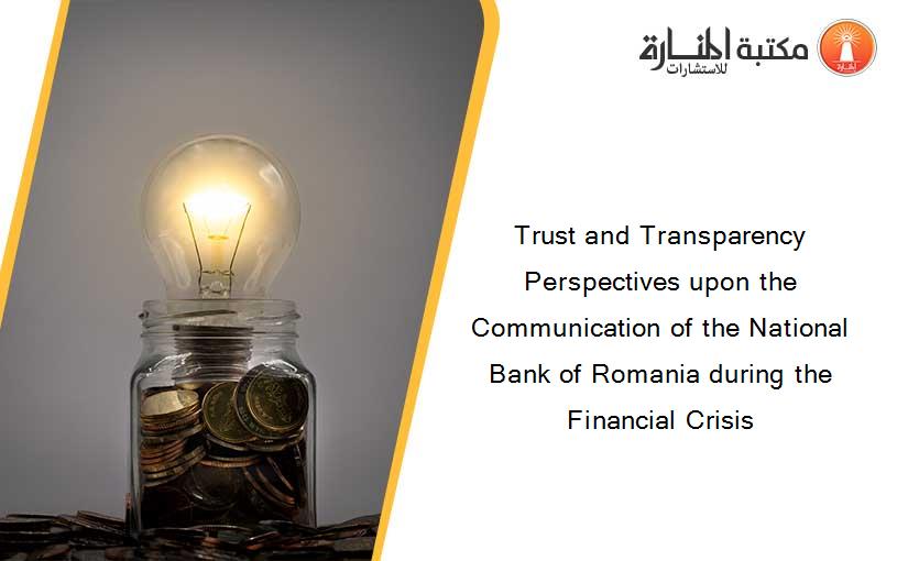 Trust and Transparency Perspectives upon the Communication of the National Bank of Romania during the Financial Crisis