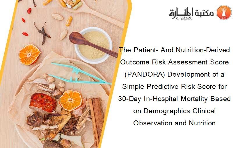 The Patient- And Nutrition-Derived Outcome Risk Assessment Score (PANDORA) Development of a Simple Predictive Risk Score for 30-Day In-Hospital Mortality Based on Demographics Clinical Observation and Nutrition