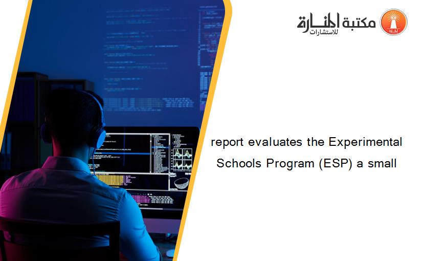 report evaluates the Experimental Schools Program (ESP) a small