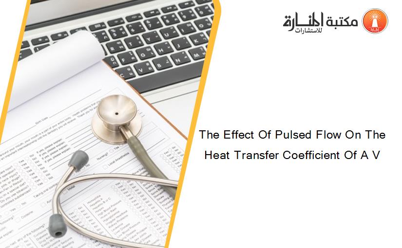 The Effect Of Pulsed Flow On The Heat Transfer Coefficient Of A V