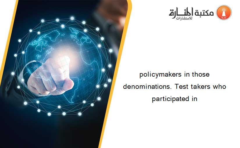 policymakers in those denominations. Test takers who participated in