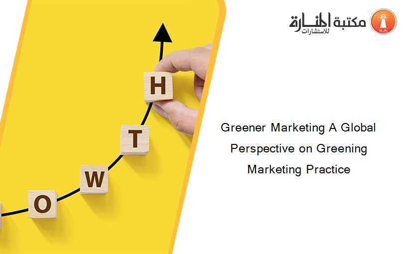 Greener Marketing A Global Perspective on Greening Marketing Practice
