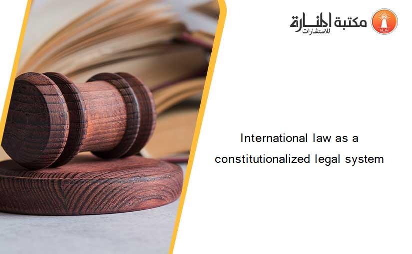 International law as a constitutionalized legal system