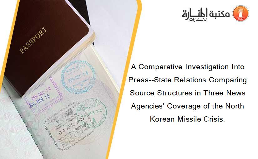 A Comparative Investigation Into Press--State Relations Comparing Source Structures in Three News Agencies' Coverage of the North Korean Missile Crisis.