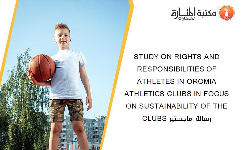 STUDY ON RIGHTS AND RESPONSIBILITIES OF ATHLETES IN OROMIA ATHLETICS CLUBS IN FOCUS ON SUSTAINABILITY OF THE CLUBS رسالة ماجستير