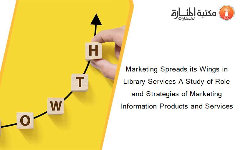 Marketing Spreads its Wings in Library Services A Study of Role and Strategies of Marketing Information Products and Services