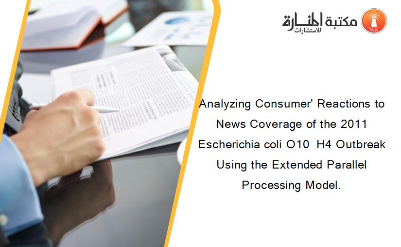 Analyzing Consumer' Reactions to News Coverage of the 2011 Escherichia coli O10  H4 Outbreak Using the Extended Parallel Processing Model.