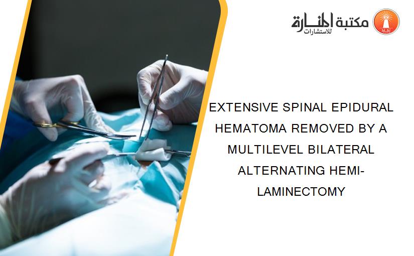 EXTENSIVE SPINAL EPIDURAL HEMATOMA REMOVED BY A MULTILEVEL BILATERAL ALTERNATING HEMI-LAMINECTOMY