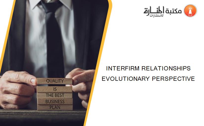INTERFIRM RELATIONSHIPS EVOLUTIONARY PERSPECTIVE