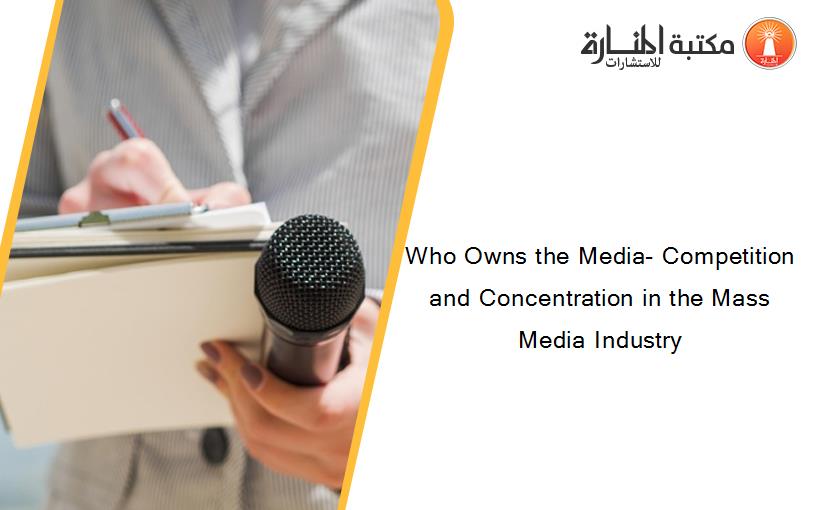 Who Owns the Media- Competition and Concentration in the Mass Media Industry