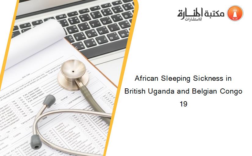 African Sleeping Sickness in British Uganda and Belgian Congo 19