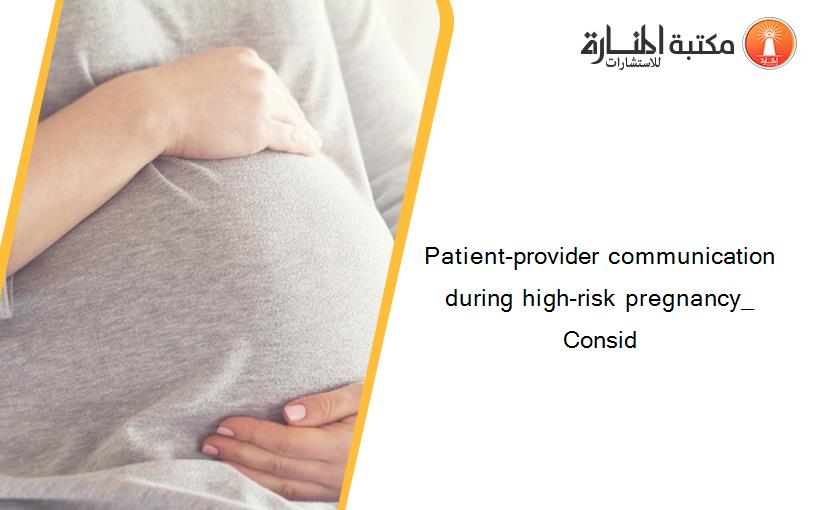 Patient-provider communication during high-risk pregnancy_ Consid