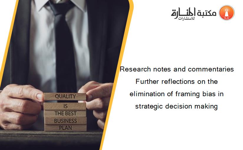 Research notes and commentaries Further reflections on the elimination of framing bias in strategic decision making