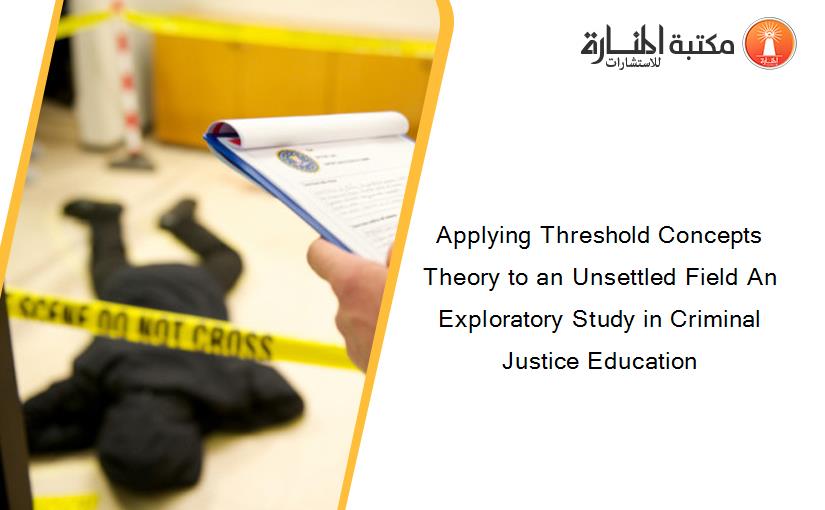 Applying Threshold Concepts Theory to an Unsettled Field An Exploratory Study in Criminal Justice Education