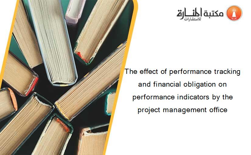 The effect of performance tracking and financial obligation on performance indicators by the project management office