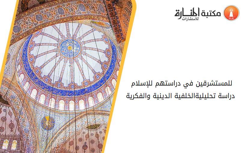 للمستشرقين في دراستهم للإسلام -دراسة تحليلية-الخلفية الدينية والفكرية.