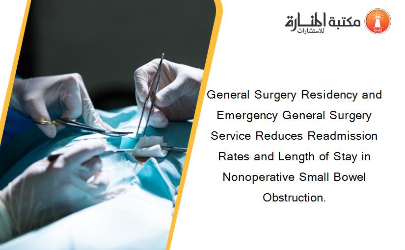 General Surgery Residency and Emergency General Surgery Service Reduces Readmission Rates and Length of Stay in Nonoperative Small Bowel Obstruction.