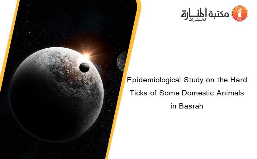 Epidemiological Study on the Hard Ticks of Some Domestic Animals in Basrah