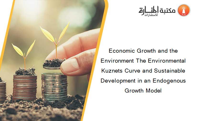 Economic Growth and the Environment The Environmental Kuznets Curve and Sustainable Development in an Endogenous Growth Model