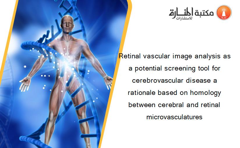 Retinal vascular image analysis as a potential screening tool for cerebrovascular disease a rationale based on homology between cerebral and retinal microvasculatures