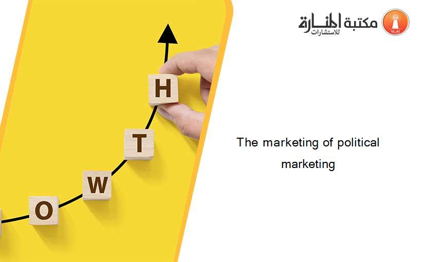 The marketing of political marketing