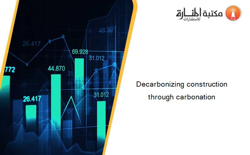 Decarbonizing construction through carbonation