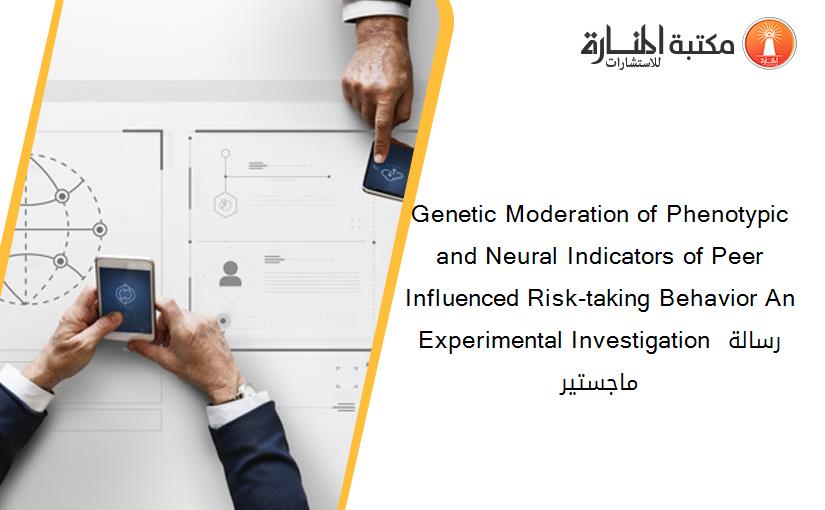 Genetic Moderation of Phenotypic and Neural Indicators of Peer Influenced Risk-taking Behavior An Experimental Investigation رسالة ماجستير