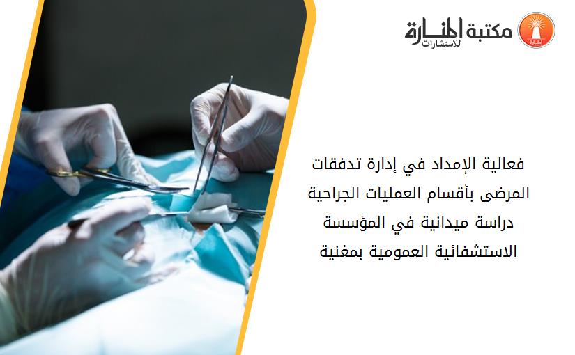 فعالية الإمداد في إدارة تدفقات المرضى بأقسام العمليات الجراحية دراسة ميدانية في المؤسسة الاستشفائية العمومية بمغنية