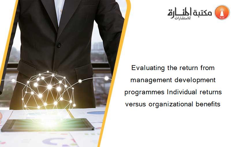 Evaluating the return from management development programmes Individual returns versus organizational benefits