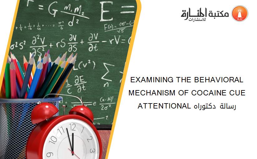 EXAMINING THE BEHAVIORAL MECHANISM OF COCAINE CUE ATTENTIONAL رسالة دكتوراه