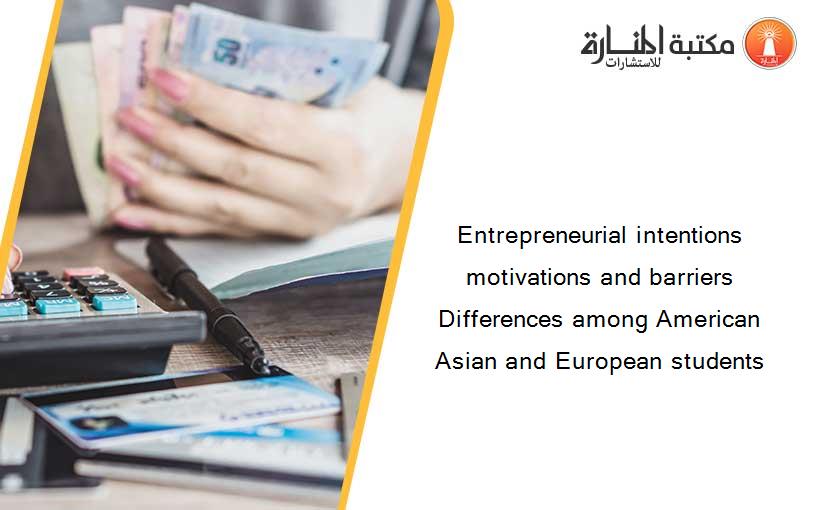 Entrepreneurial intentions motivations and barriers Differences among American Asian and European students