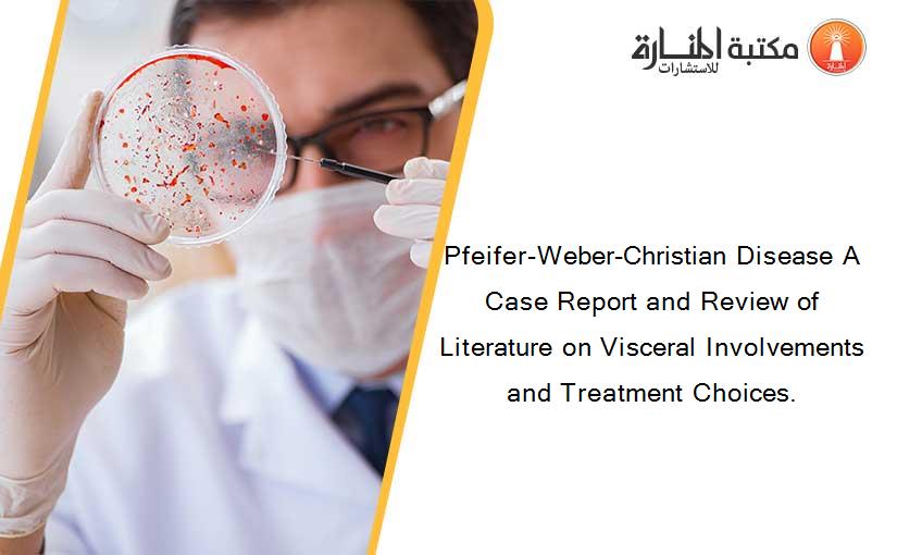 Pfeifer-Weber-Christian Disease A Case Report and Review of Literature on Visceral Involvements and Treatment Choices.