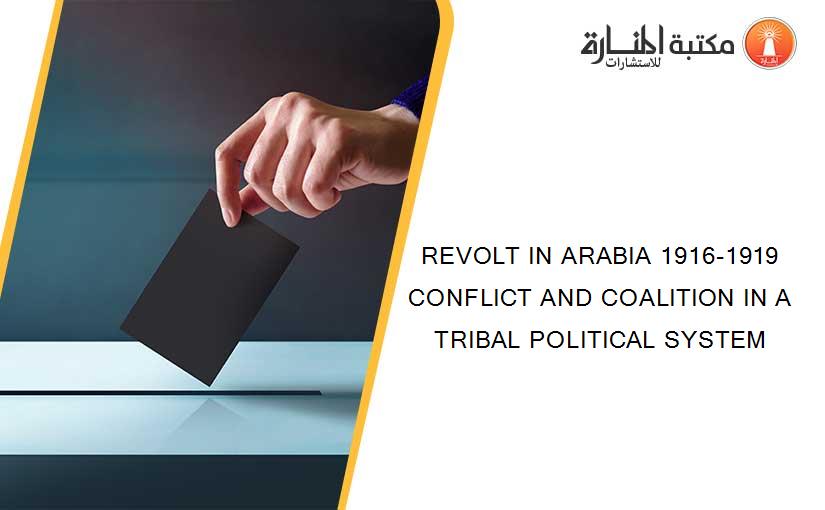 REVOLT IN ARABIA 1916-1919 CONFLICT AND COALITION IN A TRIBAL POLITICAL SYSTEM