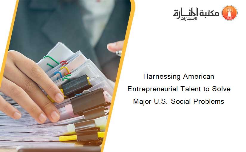 Harnessing American Entrepreneurial Talent to Solve Major U.S. Social Problems