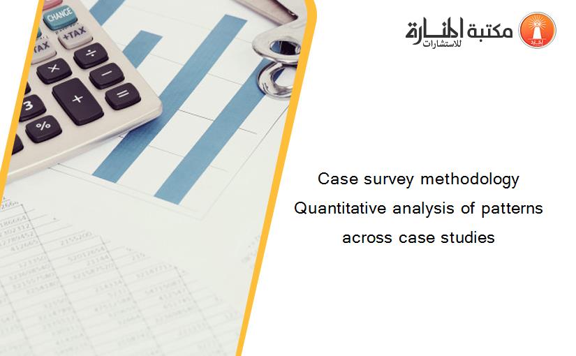 Case survey methodology Quantitative analysis of patterns across case studies