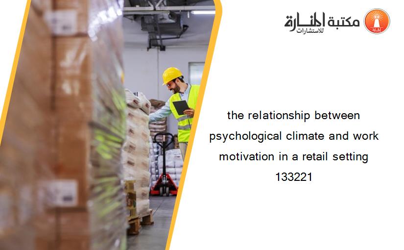 the relationship between psychological climate and work motivation in a retail setting 133221