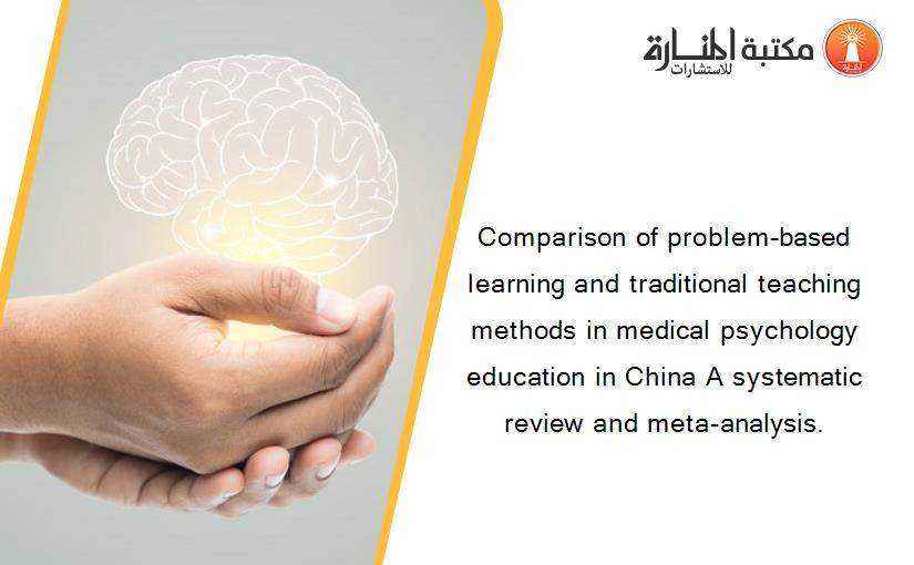 Comparison of problem-based learning and traditional teaching methods in medical psychology education in China A systematic review and meta-analysis.