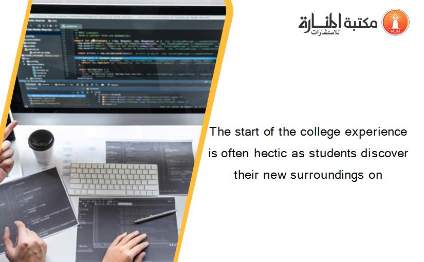 The start of the college experience is often hectic as students discover their new surroundings on