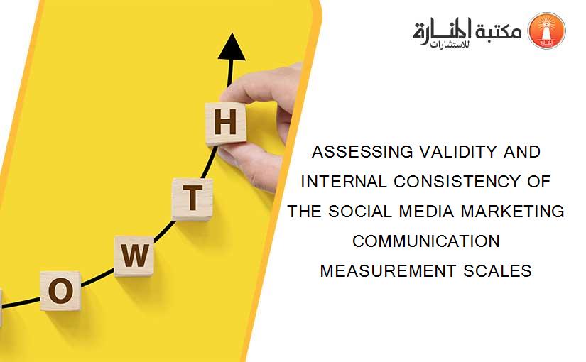 ASSESSING VALIDITY AND INTERNAL CONSISTENCY OF THE SOCIAL MEDIA MARKETING COMMUNICATION MEASUREMENT SCALES