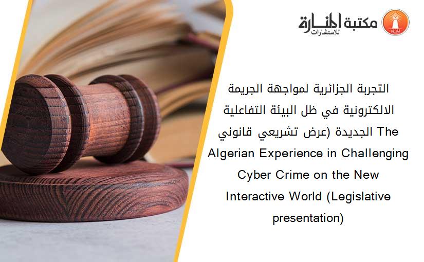 التجربة الجزائرية لمواجهة الجريمة الالكترونية في ظل البيئة التفاعلية الجديدة (عرض تشريعي قانوني) The Algerian Experience in Challenging Cyber Crime on the New Interactive World (Legislative presentation)