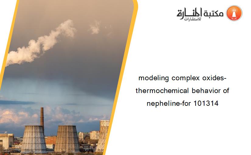 modeling complex oxides- thermochemical behavior of nepheline-for 101314