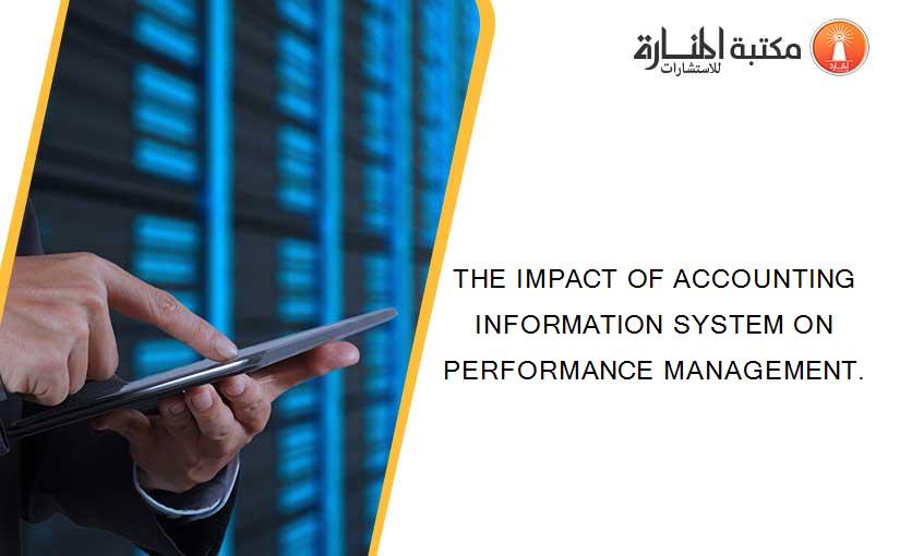 THE IMPACT OF ACCOUNTING INFORMATION SYSTEM ON PERFORMANCE MANAGEMENT.