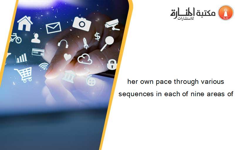 her own pace through various sequences in each of nine areas of