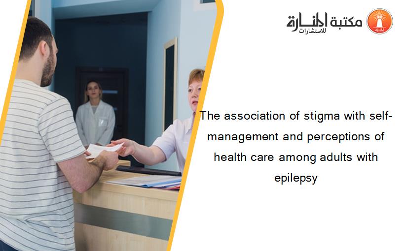 The association of stigma with self-management and perceptions of health care among adults with epilepsy