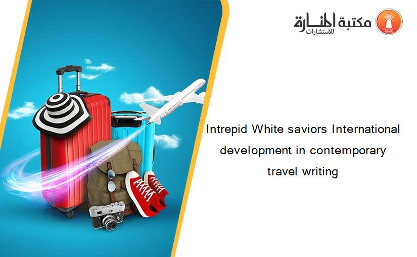 Intrepid White saviors International development in contemporary travel writing