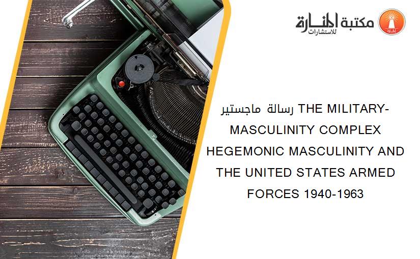 رسالة ماجستير THE MILITARY-MASCULINITY COMPLEX HEGEMONIC MASCULINITY AND THE UNITED STATES ARMED FORCES 1940-1963