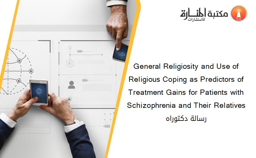 General Religiosity and Use of Religious Coping as Predictors of Treatment Gains for Patients with Schizophrenia and Their Relatives رسالة دكتوراه